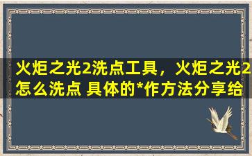 火炬之光2洗点工具，火炬之光2怎么洗点 具体的*作方法分享给大家